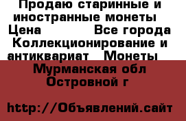 Продаю старинные и иностранные монеты › Цена ­ 4 500 - Все города Коллекционирование и антиквариат » Монеты   . Мурманская обл.,Островной г.